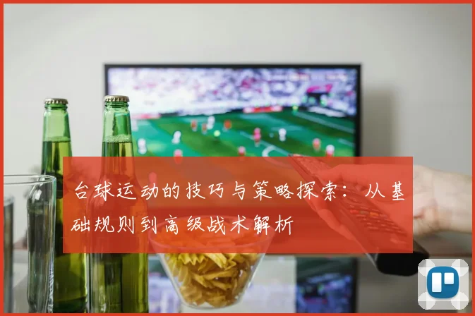 台球运动的技巧与策略探索：从基础规则到高级战术解析