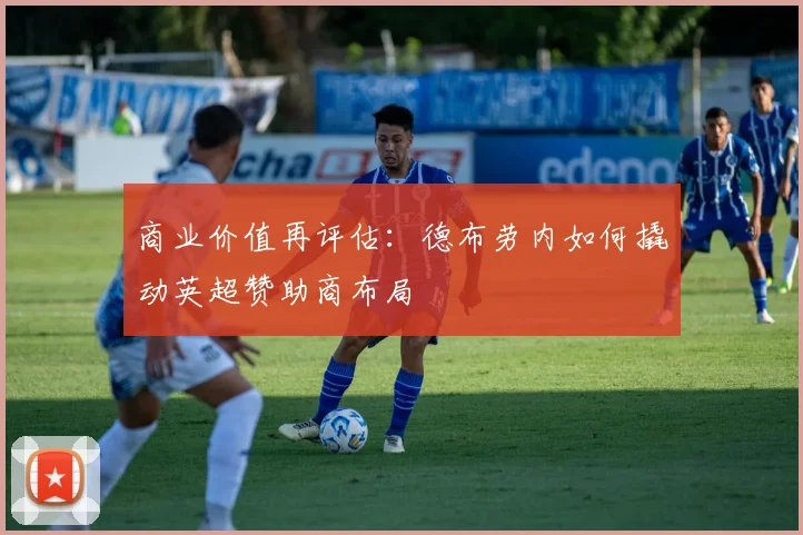 商业价值再评估：德布劳内如何撬动英超赞助商布局