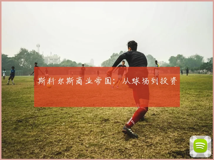 斯科尔斯商业帝国：从球场到投资