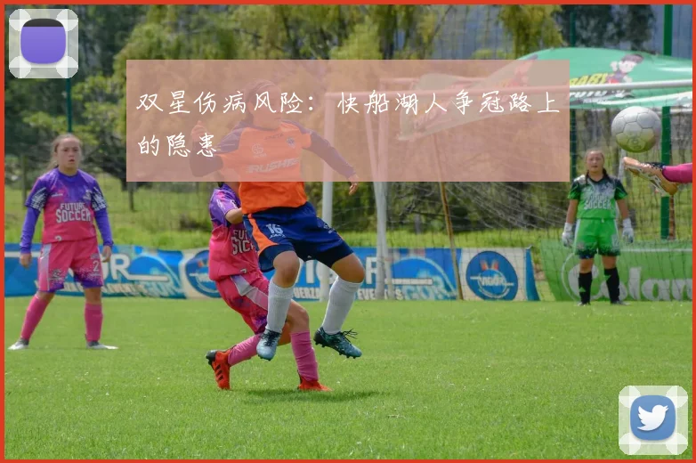 双星伤病风险：快船湖人争冠路上的隐患