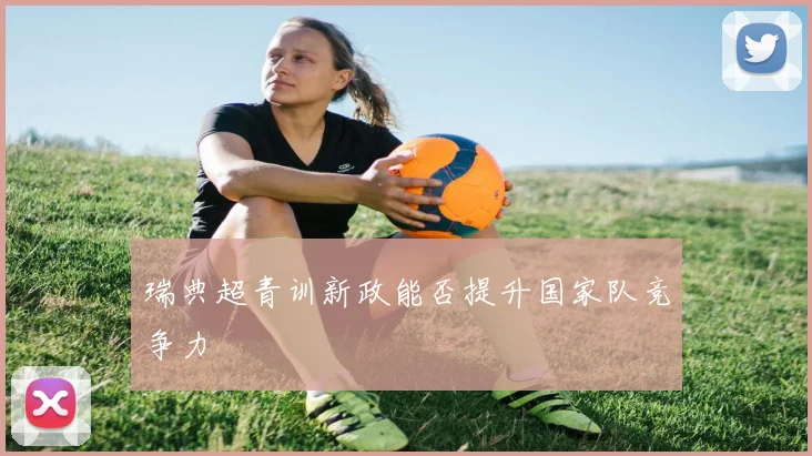 瑞典超青训新政能否提升国家队竞争力