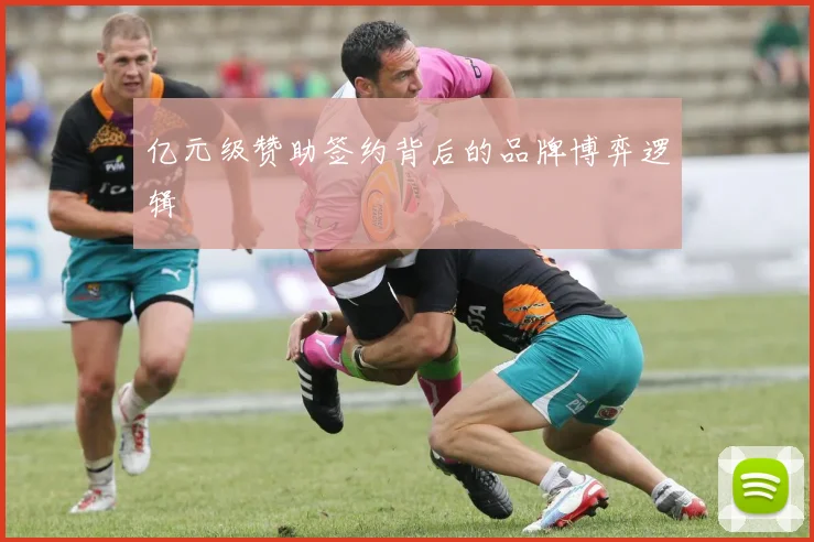 亿元级赞助签约背后的品牌博弈逻辑