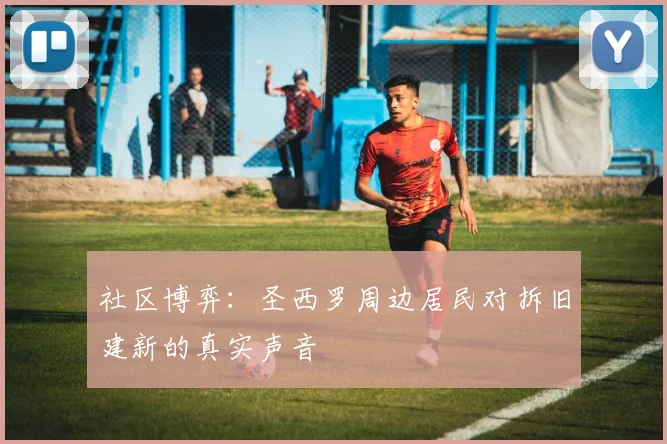 社区博弈：圣西罗周边居民对拆旧建新的真实声音