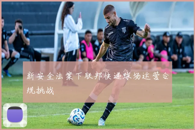 新安全法案下联邦快递球场运营合规挑战