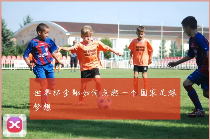 世界杯金靴如何点燃一个国家足球梦想