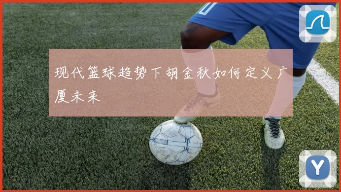 现代篮球趋势下胡金秋如何定义广厦未来