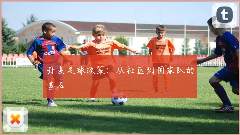 丹麦足球政策：从社区到国家队的基石