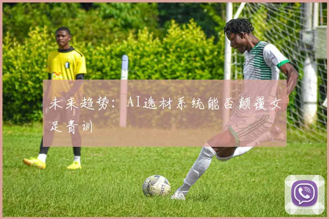 未来趋势：AI选材系统能否颠覆女足青训