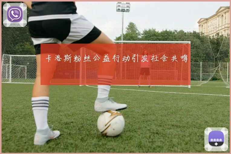 卡洛斯粉丝公益行动引发社会共鸣