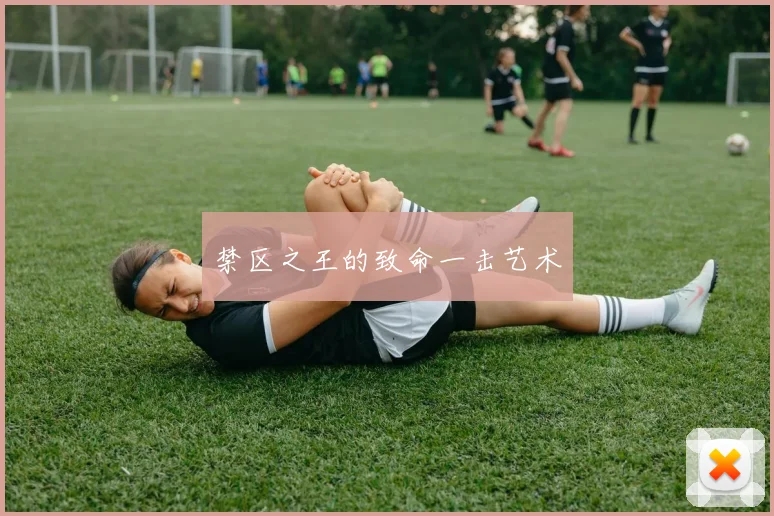 禁区之王的致命一击艺术