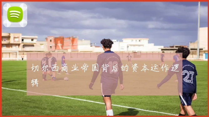 切尔西商业帝国背后的资本运作逻辑