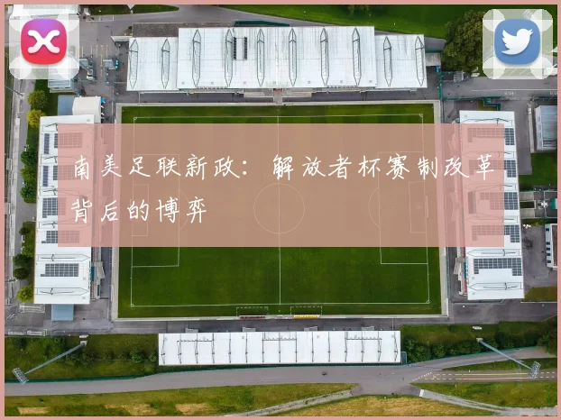 南美足联新政：解放者杯赛制改革背后的博弈