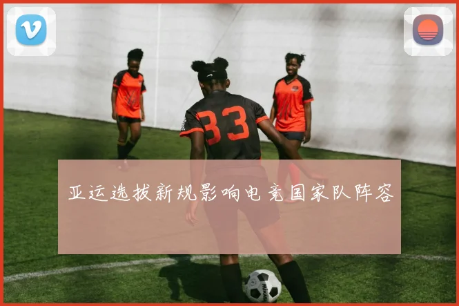亚运选拔新规影响电竞国家队阵容