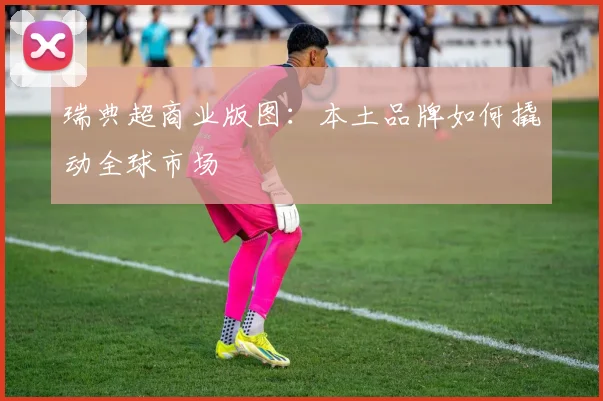 瑞典超商业版图：本土品牌如何撬动全球市场