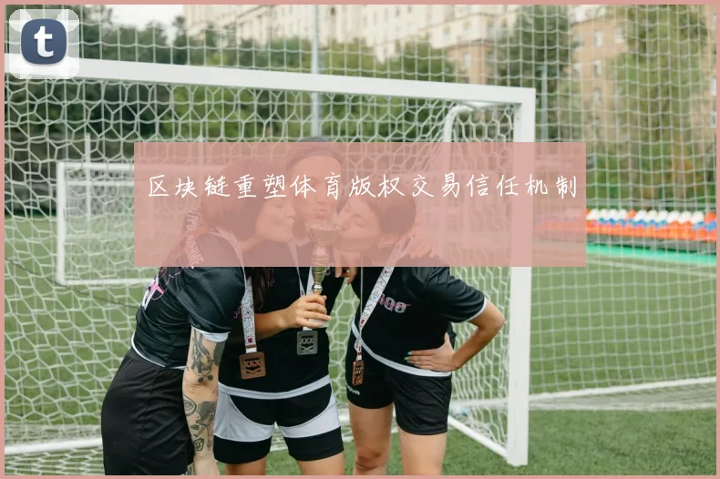 区块链重塑体育版权交易信任机制