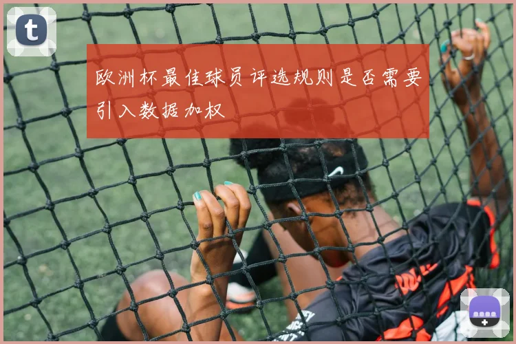 欧洲杯最佳球员评选规则是否需要引入数据加权