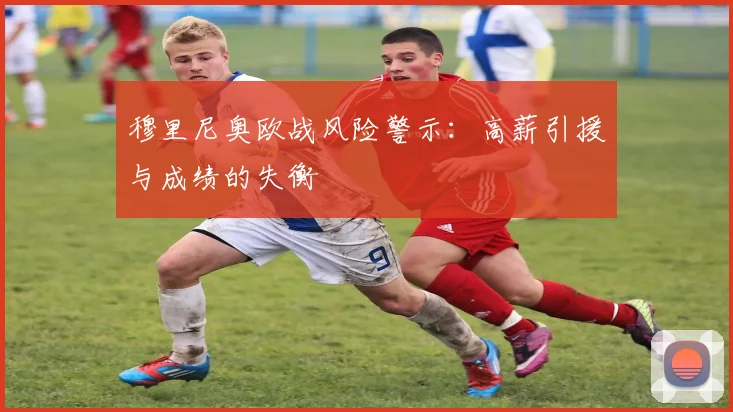 穆里尼奥欧战风险警示：高薪引援与成绩的失衡