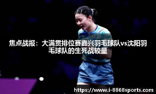 焦点战报：大满贯排位赛嘉兴羽毛球队vs沈阳羽毛球队的生死战较量