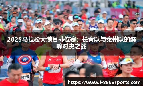 2025马拉松大满贯排位赛：长春队与泰州队的巅峰对决之战